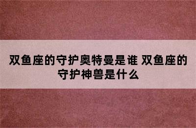 双鱼座的守护奥特曼是谁 双鱼座的守护神兽是什么